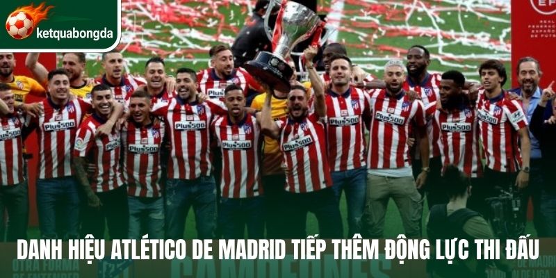 Danh hiệu Atlético de Madrid tiếp thêm động lực thi đấu 