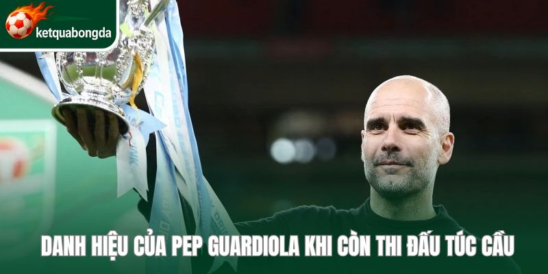 Danh hiệu của Pep Guardiola khi còn thi đấu túc cầu