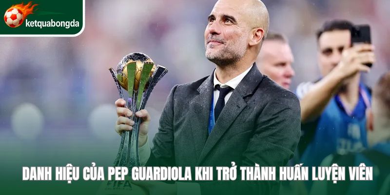 Danh hiệu của Pep Guardiola khi trở thành huấn luyện viên