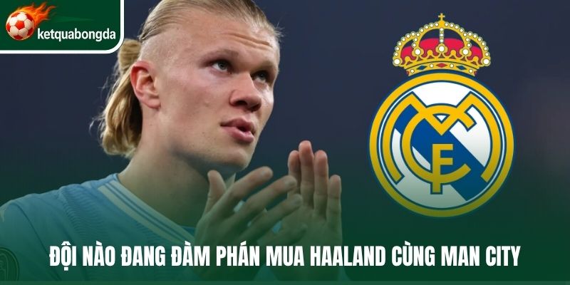Đội nào đang đàm phán mua Haaland cùng Man City?