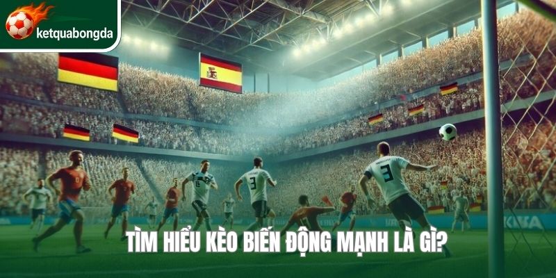 Tìm hiểu kèo biến động mạnh là gì?