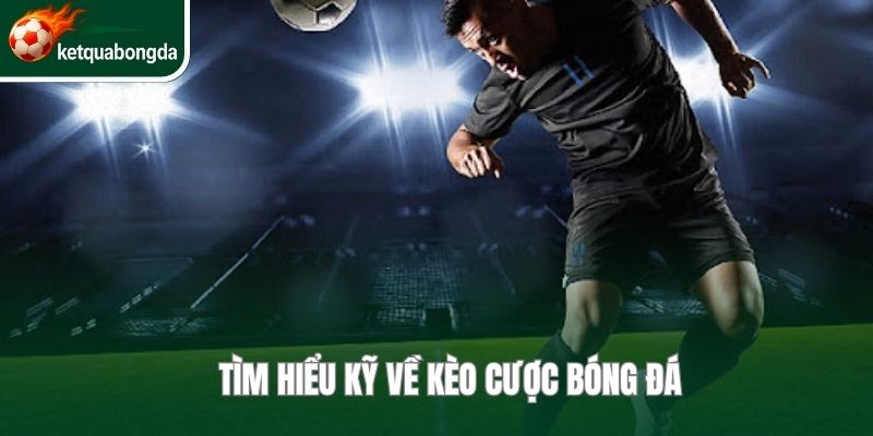 Tìm hiểu kỹ về kèo cược bóng đá
