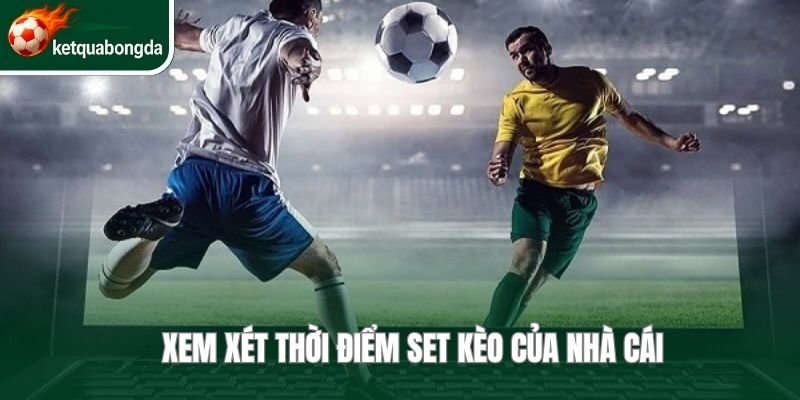 Xem xét thời điểm set kèo của nhà cái