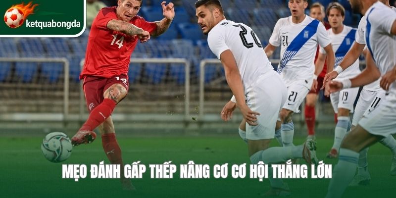 Mẹo đánh gấp thếp nâng cơ cơ hội thắng lớn