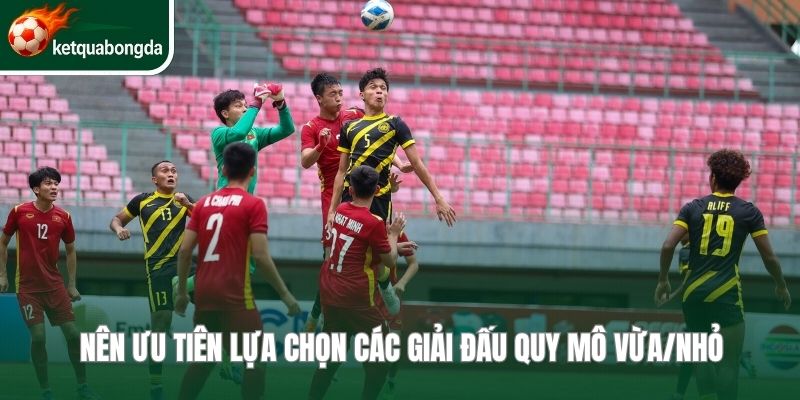 Nên ưu tiên lựa chọn các giải đấu quy mô vừa/nhỏ