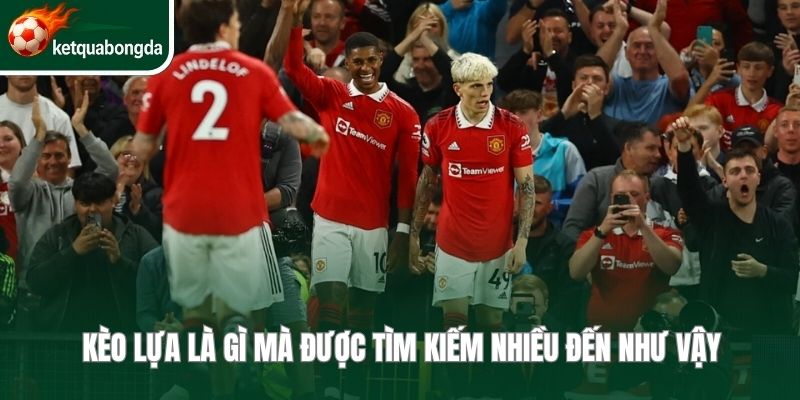 Kèo lựa là gì mà được tìm kiếm nhiều đến như vậy