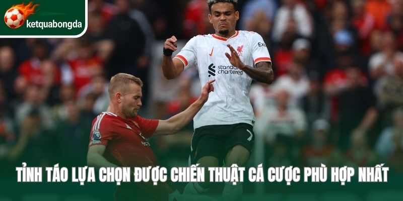 Tỉnh táo lựa chọn được chiến thuật cá cược phù hợp nhất