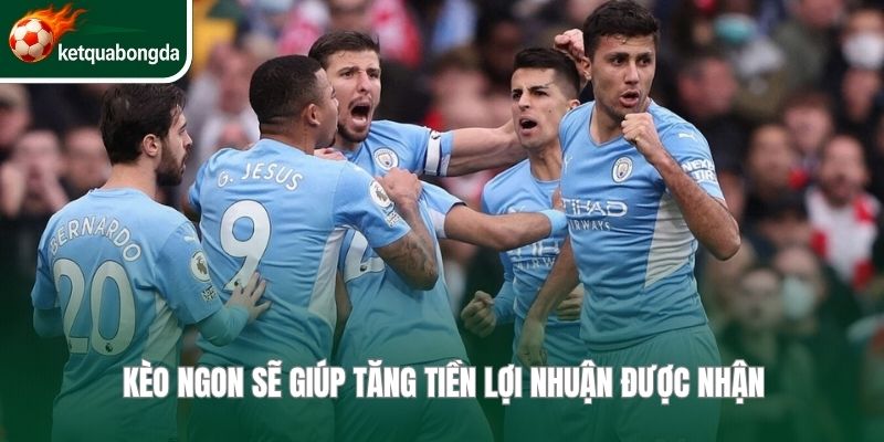 Kèo ngon sẽ giúp tăng tiền lợi nhuận được nhận