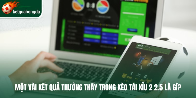 Một vài kết quả thường thấy trong kèo tài xỉu 2 2.5 là gì?