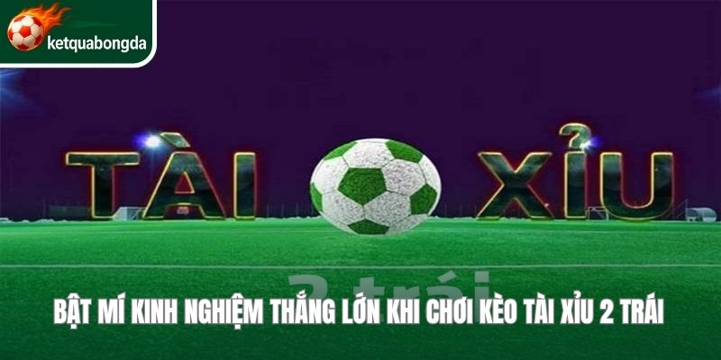 Kèo Tài Xỉu 2 Trái
