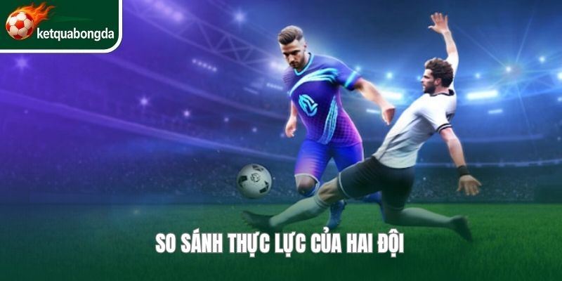 So sánh thực lực của hai đội 
