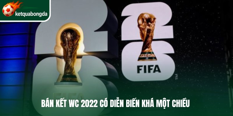 Bán kết WC 2022 có diễn biến khá một chiều 