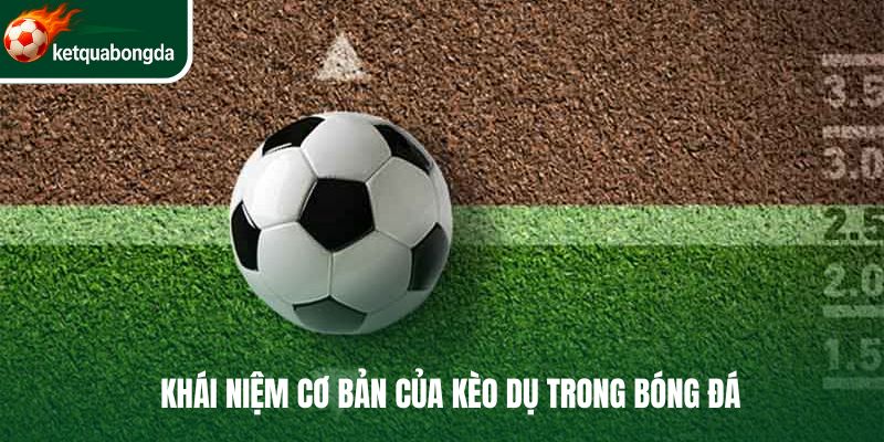 Khái niệm cơ bản của kèo dụ trong bóng đá