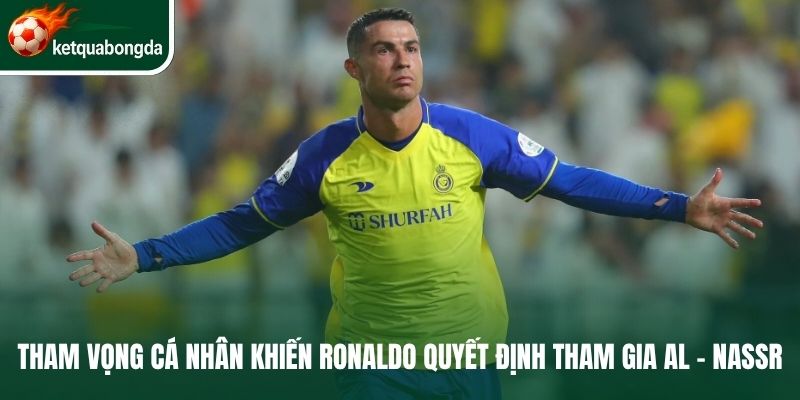 Tham vọng cá nhân khiến Ronaldo quyết định tham gia Al - Nassr