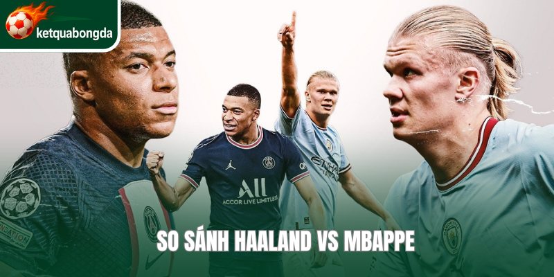 So Sánh Haaland vs Mbappe