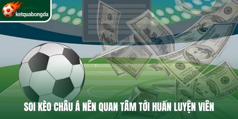 Soi kèo châu Á nên quan tâm tới huấn luyện viên 