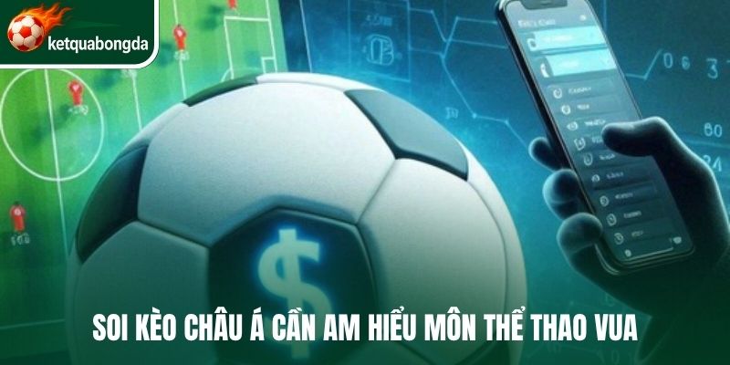 Soi kèo châu Á cần am hiểu môn thể thao vua