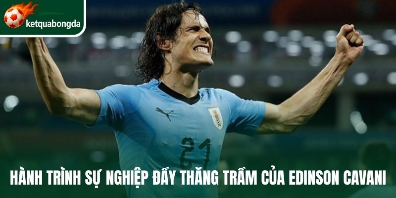 Hành trình sự nghiệp đầy thăng trầm của Edinson Cavani
