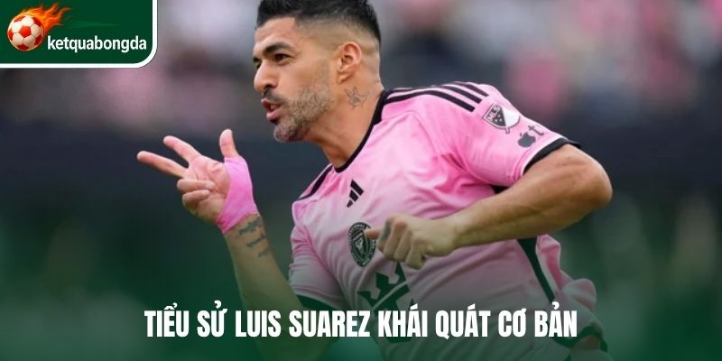 Tiểu sử Luis Suarez khái quát cơ bản 