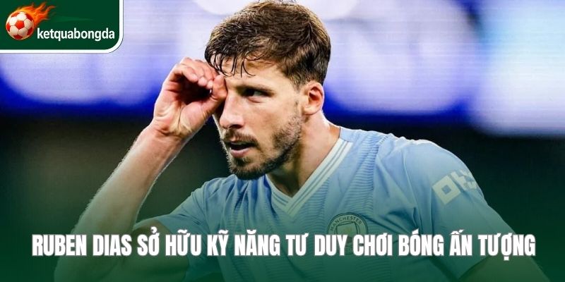 Ruben Dias sở hữu kỹ năng tư duy chơi bóng ấn tượng