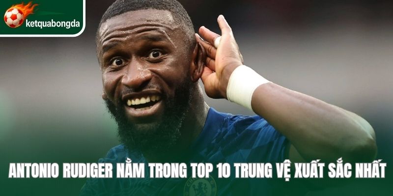 Antonio Rudiger nằm trong Top 10 trung vệ xuất sắc nhất